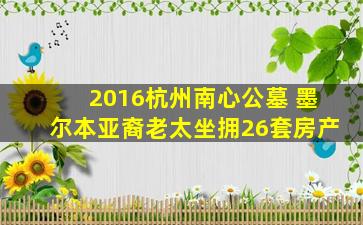 2016杭州南心公墓 墨尔本亚裔老太坐拥26套房产
